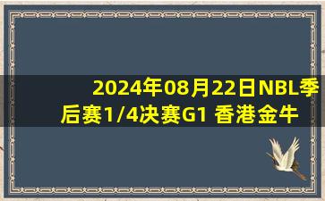 2024年08月22日NBL季后赛1/4决赛G1 香港金牛 - 江西赣驰 全场录像